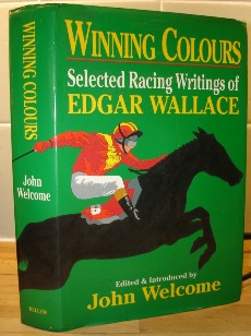 Welcome, John. 'Winning Colours: Selected Racing Writings of Edgar Wallace', 414 page hardcover with dustjacket, 1st Edition, published by Bellew Publishing in 1991. Price:&pound;5.99 (not including postage & packing, which for UK buyers is Amazon's standard &pound;2.80 charge)